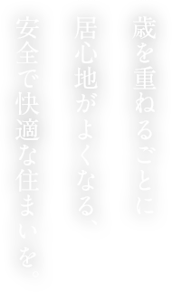 歳を重ねるごとに居心地がよくなる、安全で快適な住まいを。